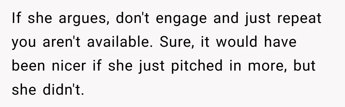 If she argues, don't engage and just repeat you aren't available. Sure, it would have been nicer if she just pitched in more, but she didn't.