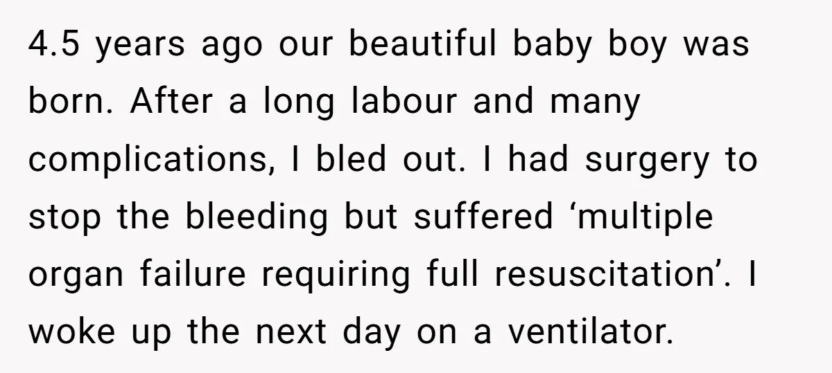4.5 years ago our beautiful baby boy was born. After a long labour and many complications, I bled out. I had surgery to stop the bleeding but suffered ‘multiple organ...