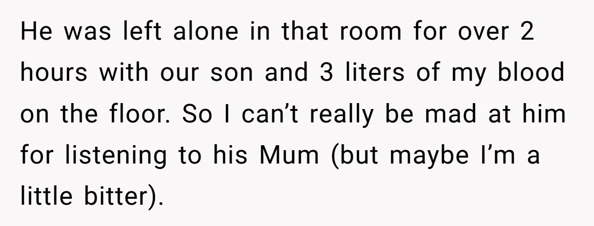 He was left alone in that room for over 2 hours with our son and 3 liters of my blood on the floor. So I can’t really be mad at...