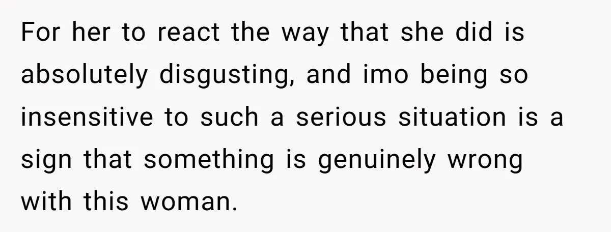 For her to react the way that she did is absolutely disgusting, and imo being so insensitive to such a serious situation is a sign that something is genuinely wrong...
