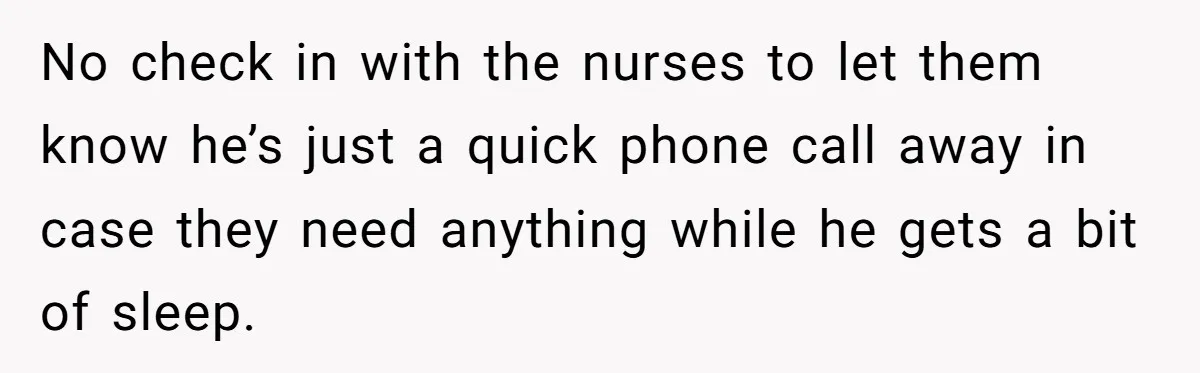 No check in with the nurses to let them know he’s just a quick phone call away in case they need anything while he gets a bit of sleep.