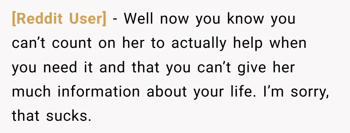 [Reddit User] − Well now you know you can’t count on her to actually help when you need it and that you can’t give her much information about your life....