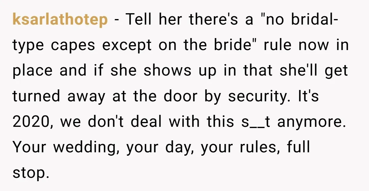 ksarlathotep - Tell her there's a "no bridal-type capes except on the bride" rule now in place and if she shows up in that she'll get turned away at the...