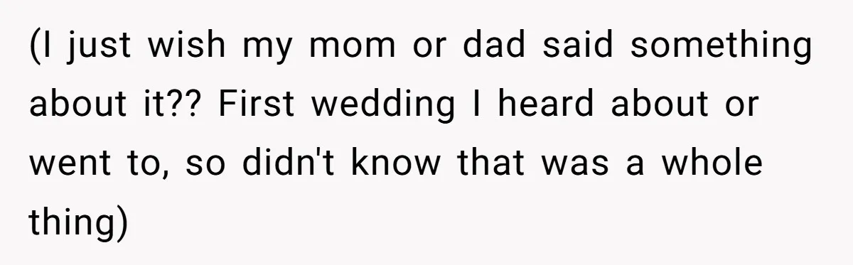 (I just wish my mom or dad said something about it?? First wedding I heard about or went to, so didn't know that was a whole thing)