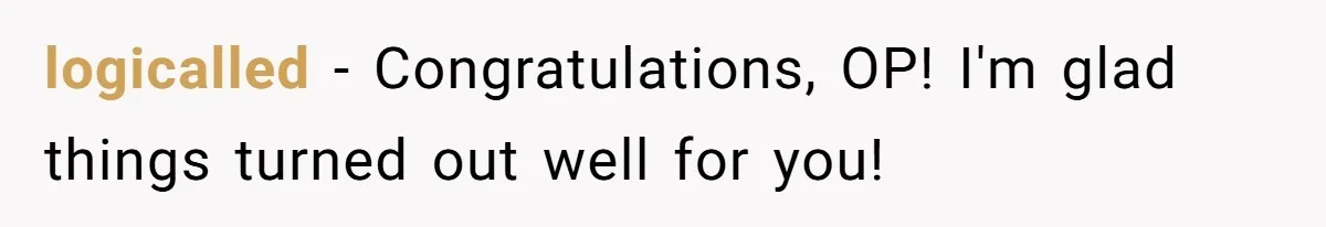 logicalled − Congratulations, OP! I'm glad things turned out well for you!