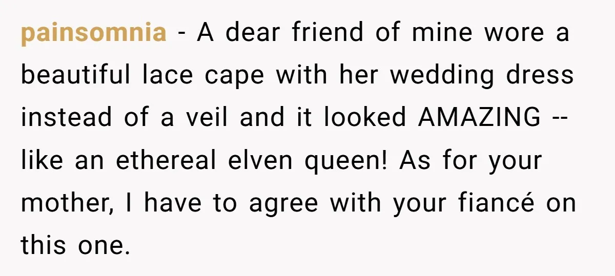 painsomnia - A dear friend of mine wore a beautiful lace cape with her wedding dress instead of a veil and it looked AMAZING -- like an ethereal elven queen!...
