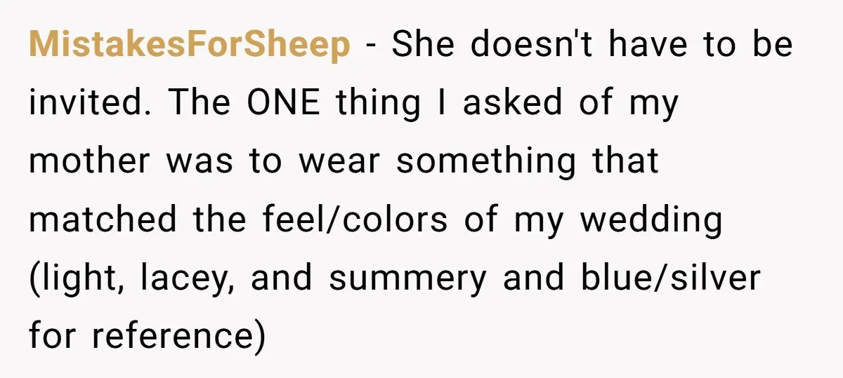 MistakesForSheep - She doesn't have to be invited. The ONE thing I asked of my mother was to wear something that matched the feel/colors of my wedding (light, lacey, and...