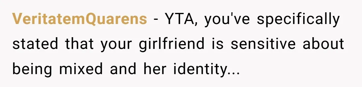 VeritatemQuarens − YTA, you've specifically stated that your girlfriend is sensitive about being mixed and her identity...