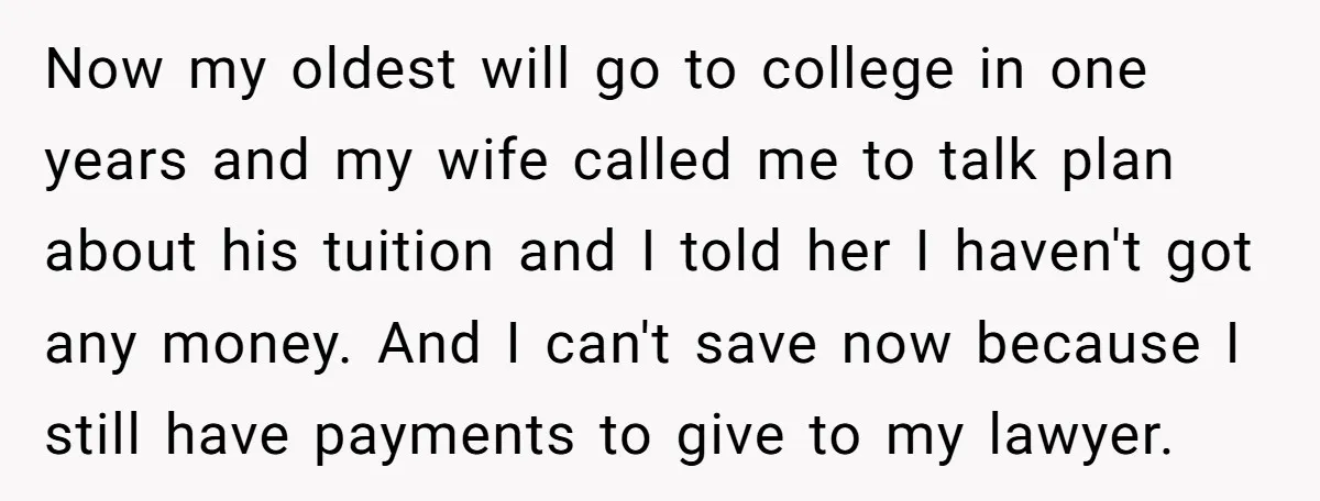 Now my oldest will go to college in one years and my wife called me to talk plan about his tuition and I told her I haven't got any money....