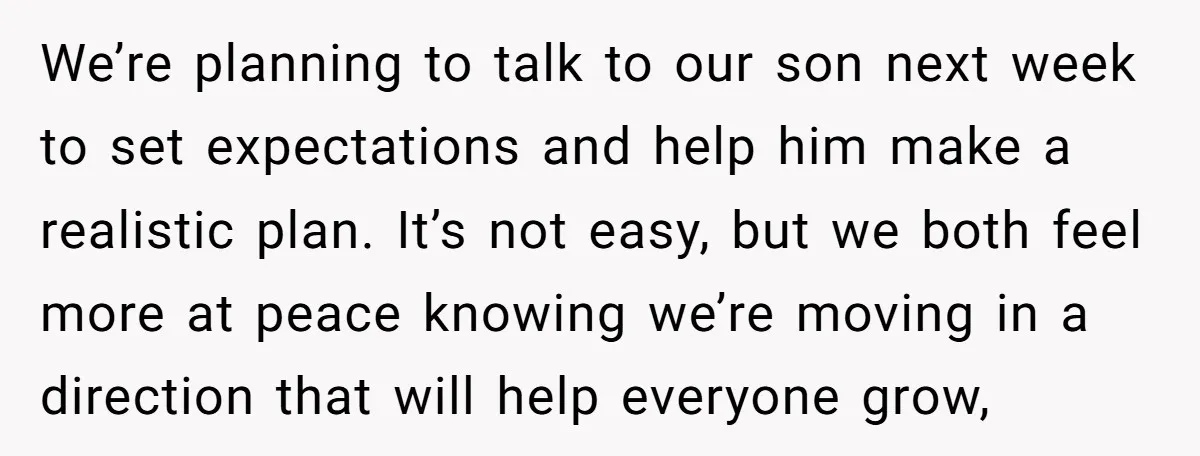 We’re planning to talk to our son next week to set expectations and help him make a realistic plan. It’s not easy, but we both feel more at peace knowing...