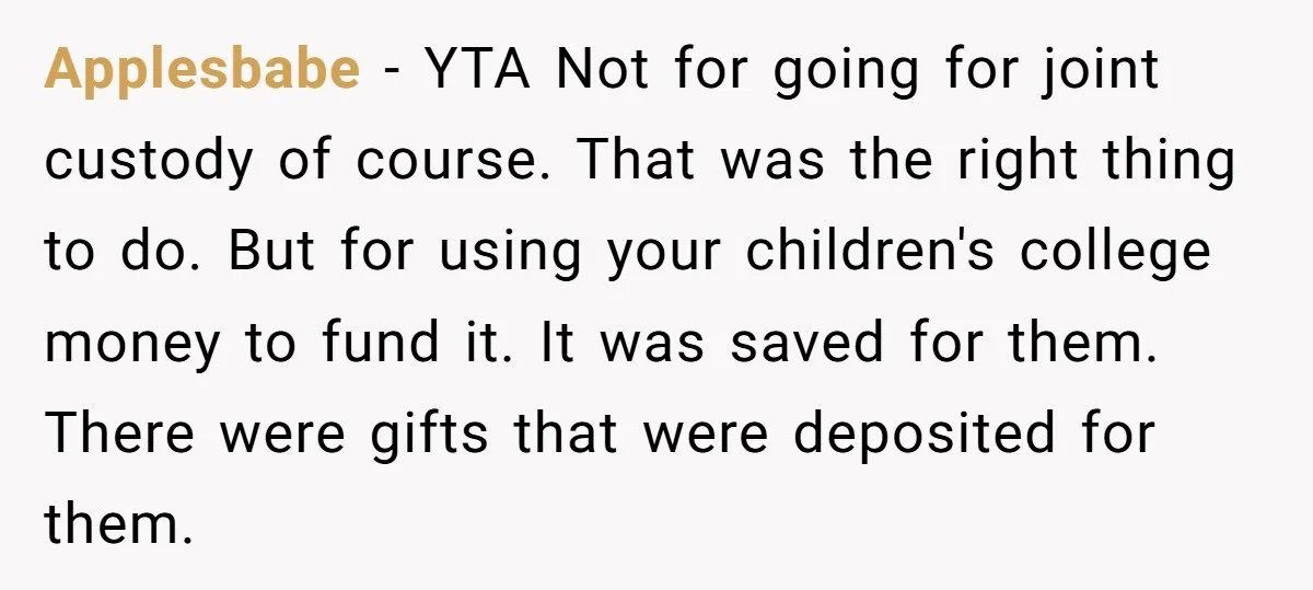 Applesbabe − YTA Not for going for joint custody of course. That was the right thing to do. But for using your children's college money to fund it. It was...