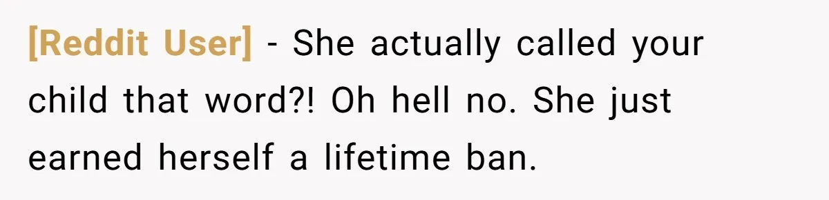 [Reddit User] - She actually called your child that word?! Oh hell no. She just earned herself a lifetime ban.