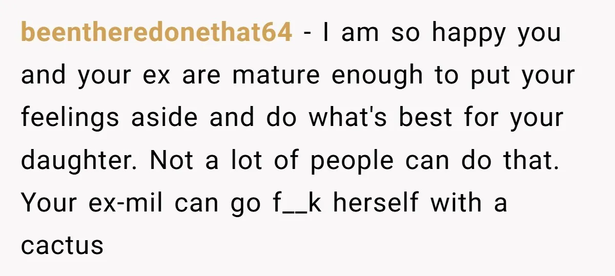 beentheredonethat64 - I am so happy you and your ex are mature enough to put your feelings aside and do what's best for your daughter. Not a lot of people...