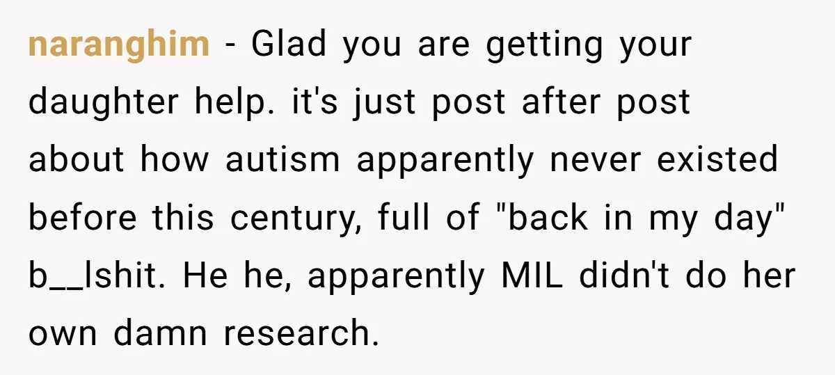 naranghim - Glad you are getting your daughter help. it's just post after post about how autism apparently never existed before this century, full of "back in my day" b__lshit....