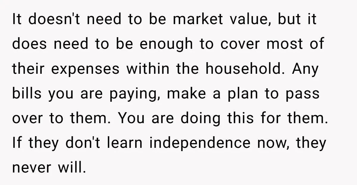 It doesn't need to be market value, but it does need to be enough to cover most of their expenses within the household. Any bills you are paying, make a...