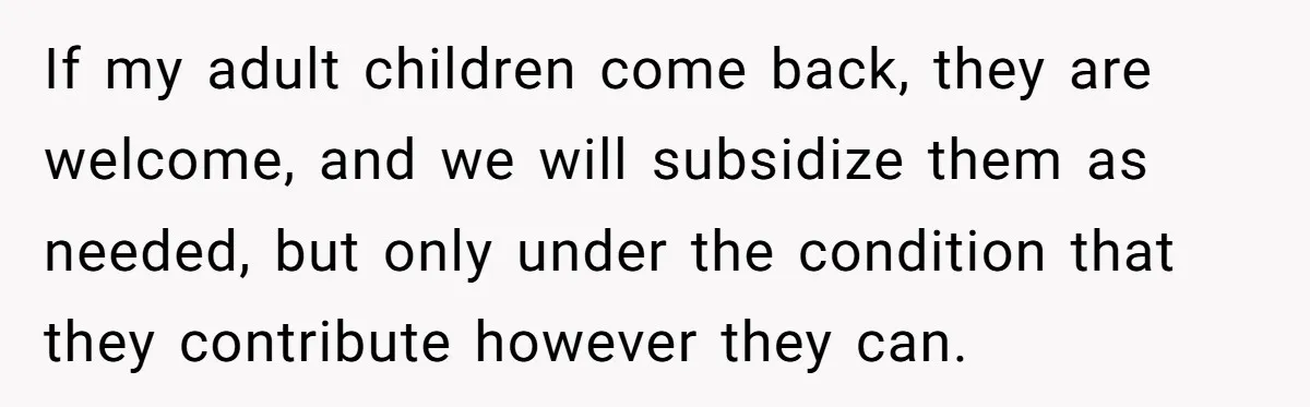 If my adult children come back, they are welcome, and we will subsidize them as needed, but only under the condition that they contribute however they can.