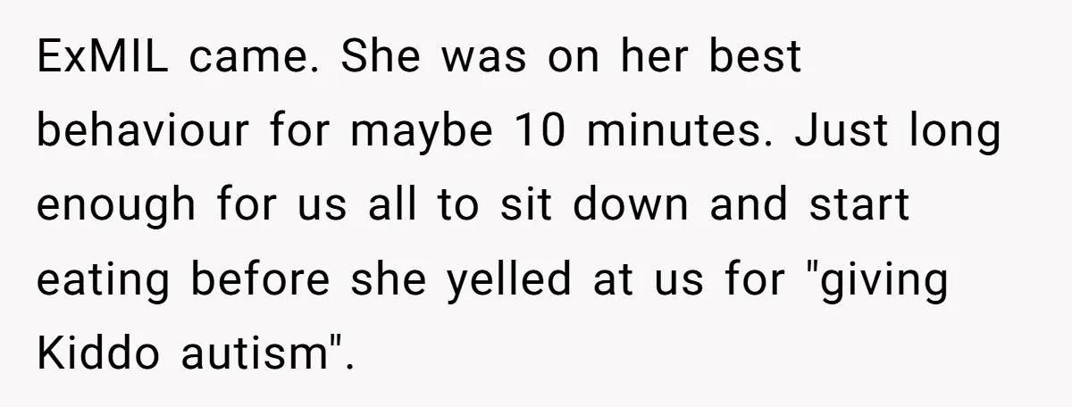 ExMIL came. She was on her best behaviour for maybe 10 minutes. Just long enough for us all to sit down and start eating before she yelled at us for...