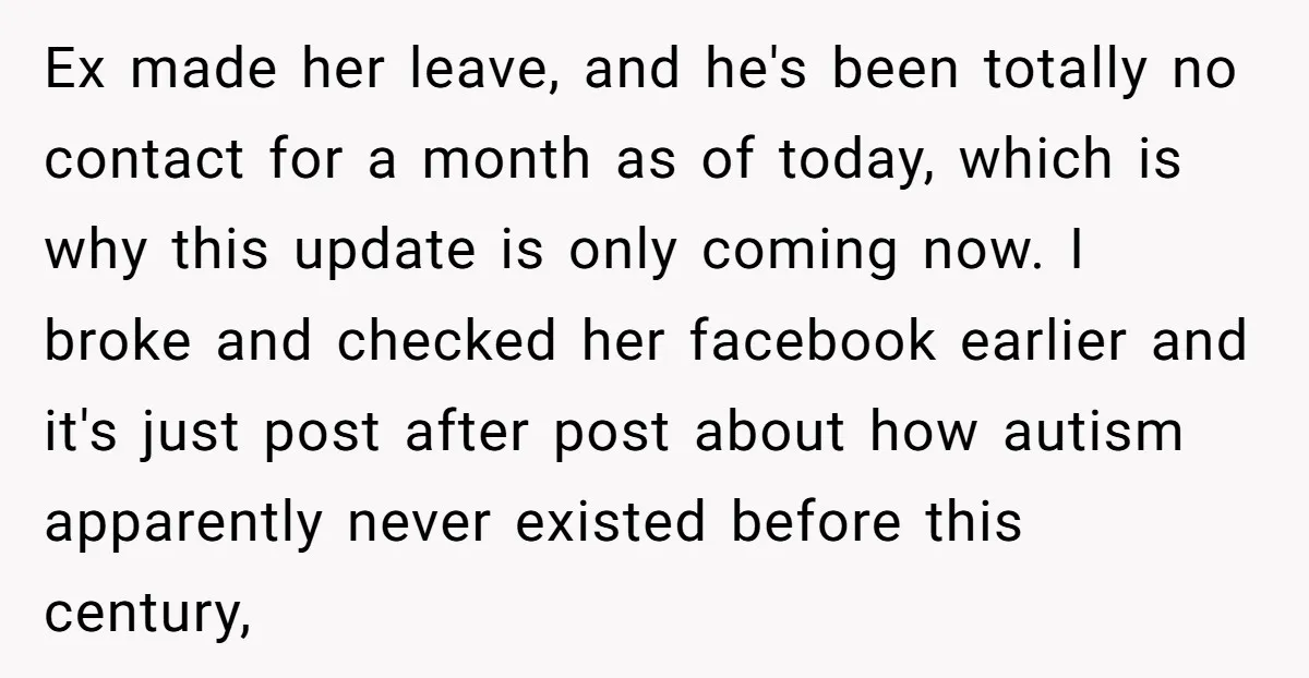 Ex made her leave, and he's been totally no contact for a month as of today, which is why this update is only coming now. I broke and checked her...
