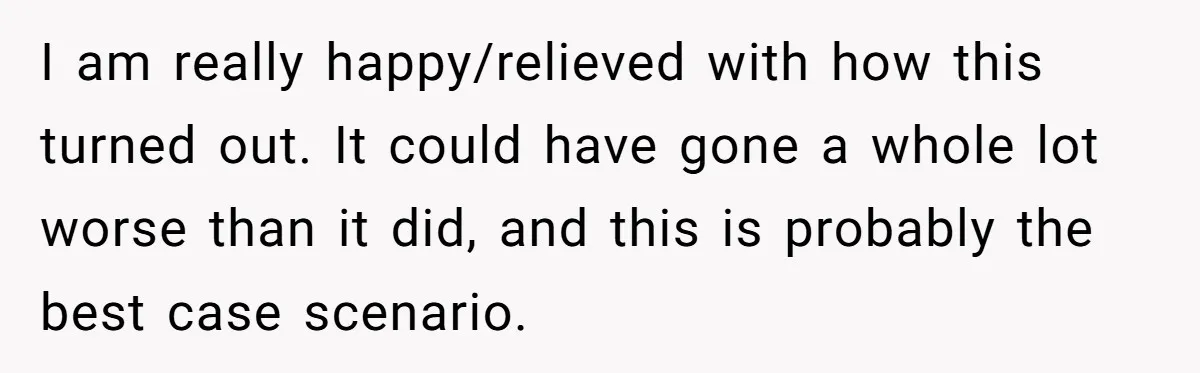 I am really happy/relieved with how this turned out. It could have gone a whole lot worse than it did, and this is probably the best case scenario.