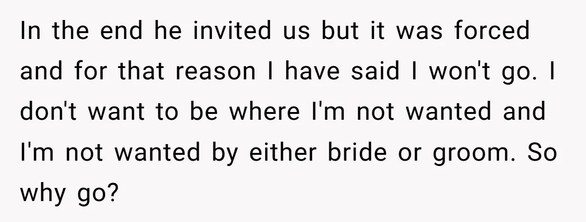 In the end he invited us but it was forced and for that reason I have said I won't go. I don't want to be where I'm not wanted and...