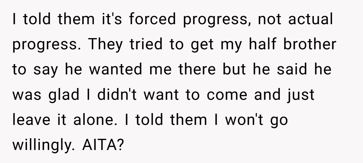 I told them it's forced progress, not actual progress. They tried to get my half brother to say he wanted me there but he said he was glad I didn't...