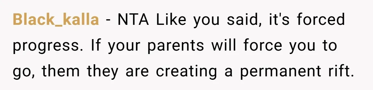 Black_kalla − NTA Like you said, it's forced progress. If your parents will force you to go, them they are creating a permanent rift.