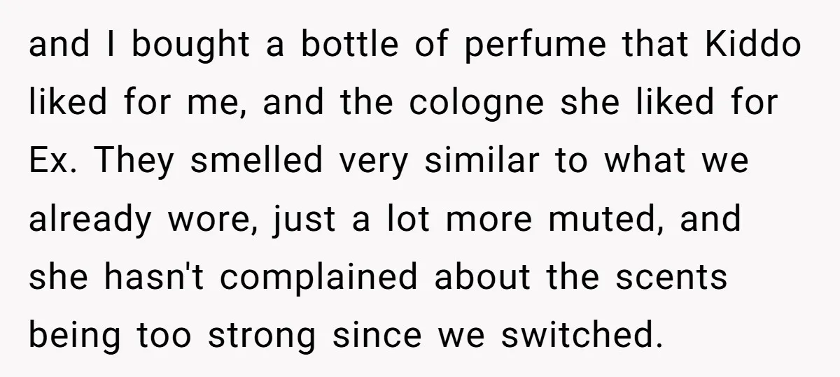 and I bought a bottle of perfume that Kiddo liked for me, and the cologne she liked for Ex. They smelled very similar to what we already wore, just a...