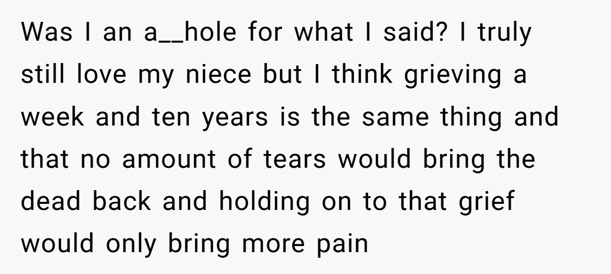 Was I an a__hole for what I said? I truly still love my niece but I think grieving a week and ten years is the same thing and that no...