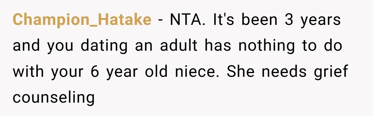 Champion_Hatake − NTA. It's been 3 years and you dating an adult has nothing to do with your 6 year old niece. She needs grief counseling