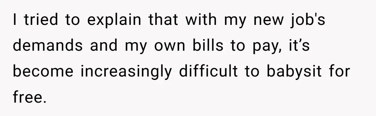 I tried to explain that with my new job's demands and my own bills to pay, it’s become increasingly difficult to babysit for free.