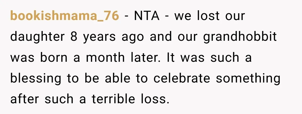 bookishmama_76 − NTA - we lost our daughter 8 years ago and our grandhobbit was born a month later. It was such a blessing to be able to celebrate something...