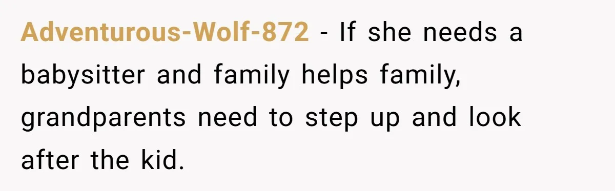 Adventurous-Wolf-872 − If she needs a babysitter and family helps family, grandparents need to step up and look after the kid.