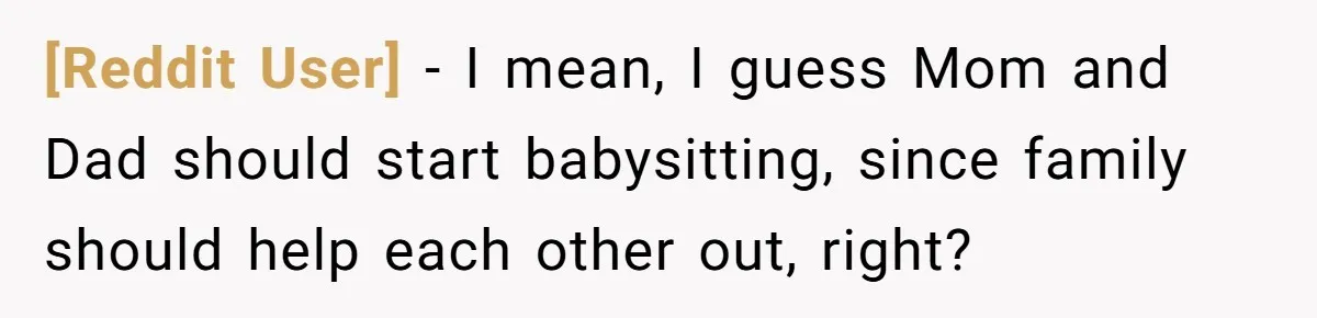 [Reddit User] − I mean, I guess Mom and Dad should start babysitting, since family should help each other out, right?
