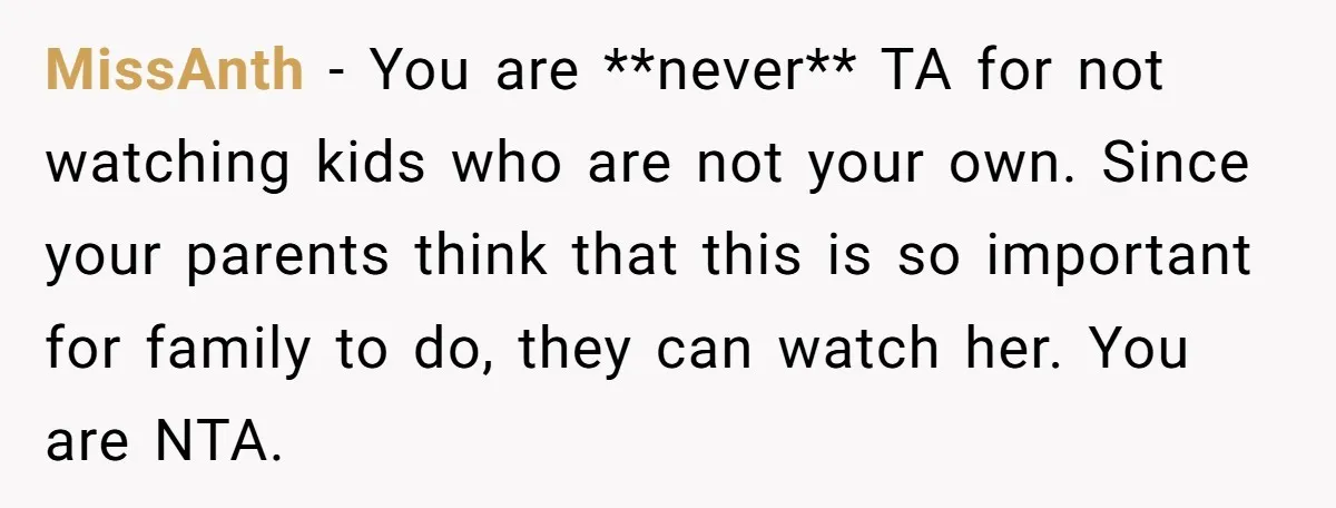 MissAnth − You are **never** TA for not watching kids who are not your own. Since your parents think that this is so important for family to do, they can...