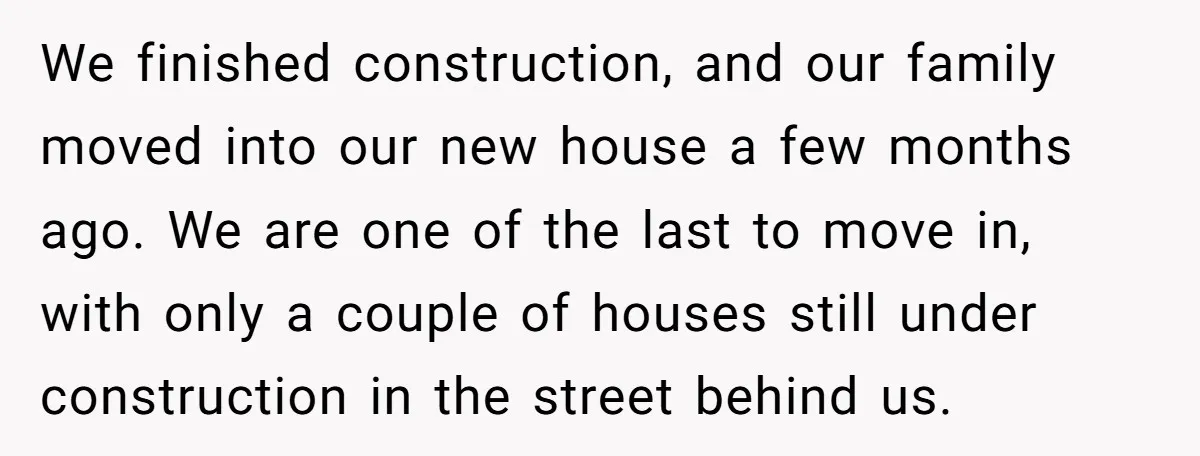 We finished construction, and our family moved into our new house a few months ago. We are one of the last to move in, with only a couple of houses...