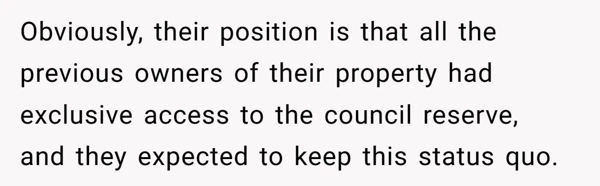 Obviously, their position is that all the previous owners of their property had exclusive access to the council reserve, and they expected to keep this status quo.