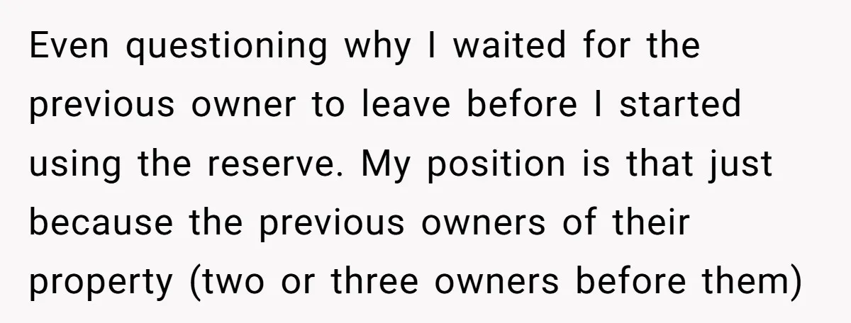Even questioning why I waited for the previous owner to leave before I started using the reserve. My position is that just because the previous owners of their property (two...