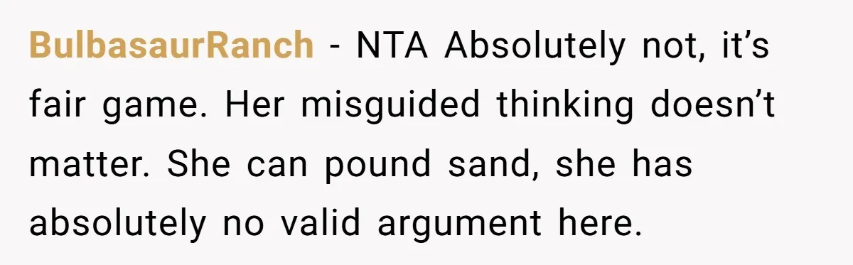 BulbasaurRanch − NTA Absolutely not, it’s fair game. Her misguided thinking doesn’t matter. She can pound sand, she has absolutely no valid argument here.