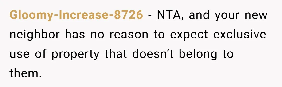 Gloomy-Increase-8726 − NTA, and your new neighbor has no reason to expect exclusive use of property that doesn’t belong to them.