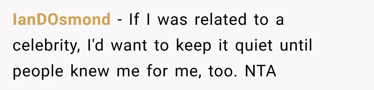 IanDOsmond - If I was related to a celebrity, I'd want to keep it quiet until people knew me for me, too. NTA