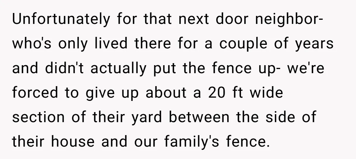 Unfortunately for that next door neighbor- who's only lived there for a couple of years and didn't actually put the fence up- we're forced to give up about a 20...