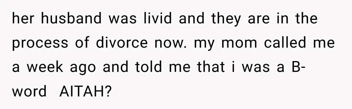 her husband was livid and they are in the process of divorce now. my mom called me a week ago and told me that i was a B-word ​ AITAH?