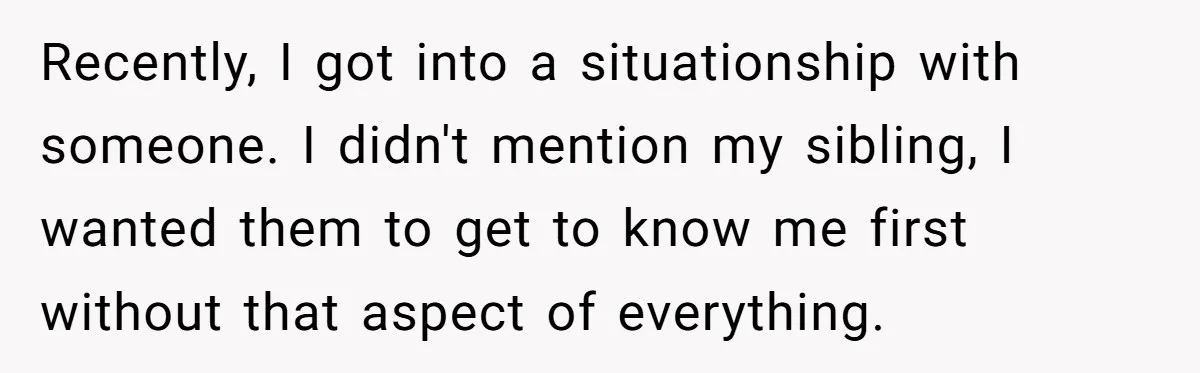 Recently, I got into a situationship with someone. I didn't mention my sibling, I wanted them to get to know me first without that aspect of everything.
