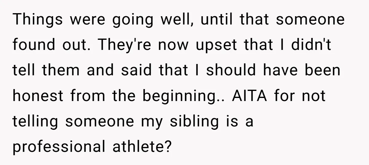 Things were going well, until that someone found out. They're now upset that I didn't tell them and said that I should have been honest from the beginning.. AITA for...