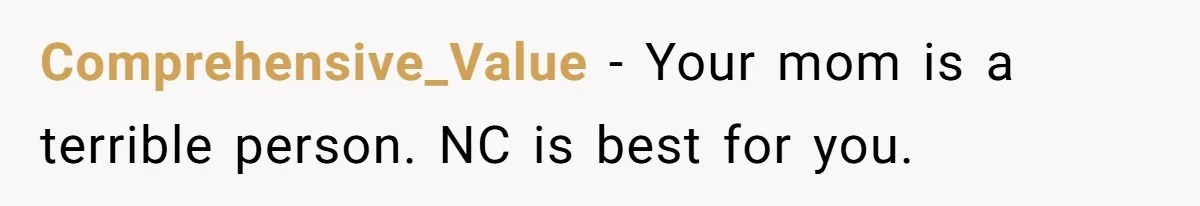 Comprehensive_Value − Your mom is a terrible person. NC is best for you.