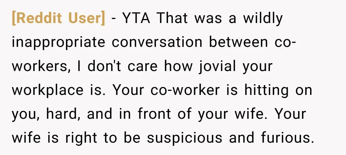 [Reddit User] − YTA That was a wildly inappropriate conversation between co-workers, I don't care how jovial your workplace is. Your co-worker is hitting on you, hard, and in front...