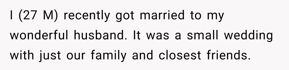 I (27 M) recently got married to my wonderful husband. It was a small wedding with just our family and closest friends.