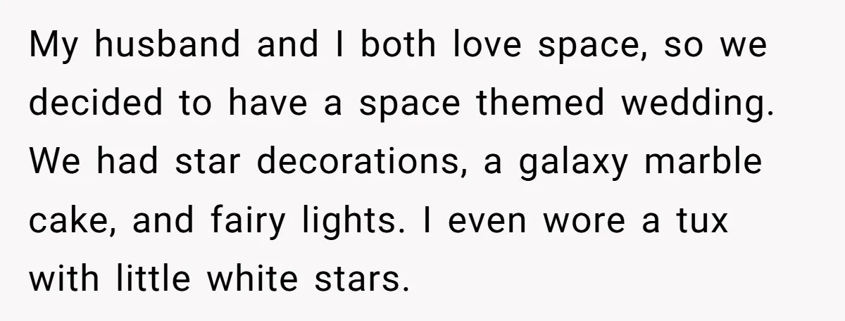 My husband and I both love space, so we decided to have a space themed wedding. We had star decorations, a galaxy marble cake, and fairy lights. I even wore...