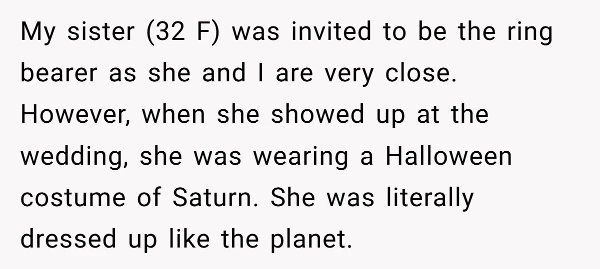 My sister (32 F) was invited to be the ring bearer as she and I are very close. However, when she showed up at the wedding, she was wearing a...