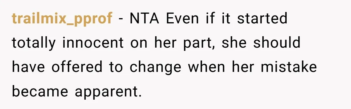trailmix_pprof − NTA Even if it started totally innocent on her part, she should have offered to change when her mistake became apparent.